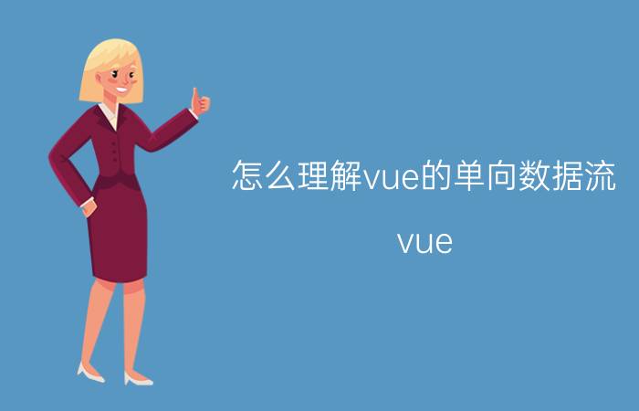 怎么理解vue的单向数据流 vue.js的优点和缺点在哪？